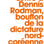 Chronique essai : Lettre à Dennis Rodman, bouffon de la dictature nord-coréenne